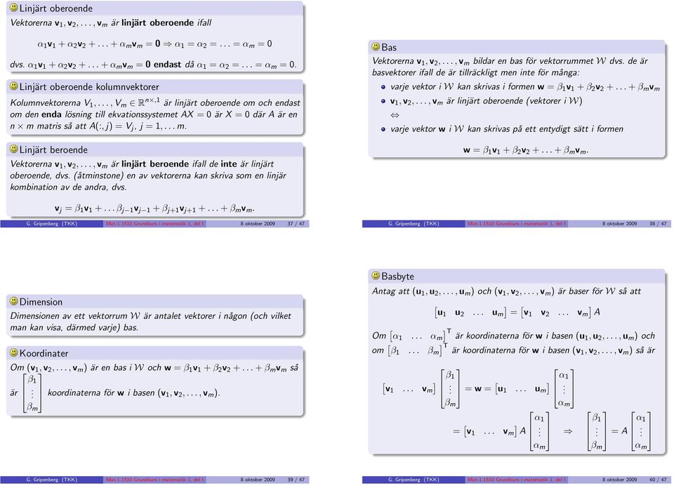 V j, j = 1, m Linjärt beroende Vektorerna v 1, v 2,, v m är linjärt beroende ifall de inte är linjärt oberoende, dvs (åtminstone en av vektorerna kan skriva som en linjär kombination av de andra, dvs
