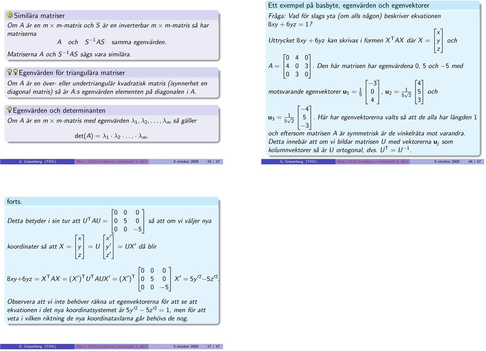 med egenvärden λ 1, λ 2,, λ m så gäller det(a = λ 1 λ 2 λ m G Gripenberg (TKK Mat-11510 Grundkurs i matematik 1, del I 8 oktober 2009 45 / 47 Ett exempel på basbyte, egenvärden och egenvektorer