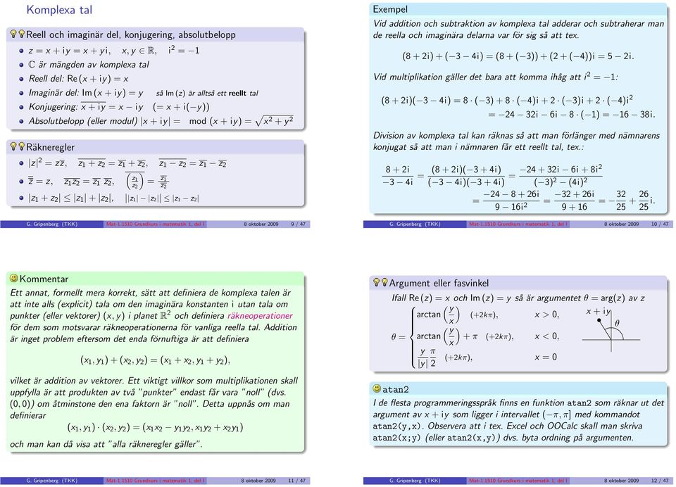 z 1 z 2, z 1 + z 2 z 1 + z 2, ( z1 z 2 = z 1 z 2 z1 z 2 z1 z 2 G Gripenberg (TKK Mat-11510 Grundkurs i matematik 1, del I 8 oktober 2009 9 / 47 Exempel Vid addition och subtraktion av komplexa tal