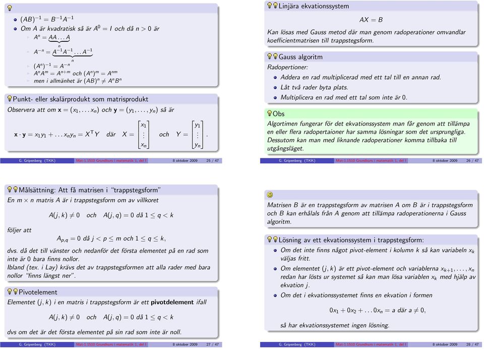 Grundkurs i matematik 1, del I 8 oktober 2009 25 / 47 x 1 x n y 1 y n AX = B Kan lösas med Gauss metod där man genom radoperationer omvandlar koefficientmatrisen till trappstegsform Gauss algoritm