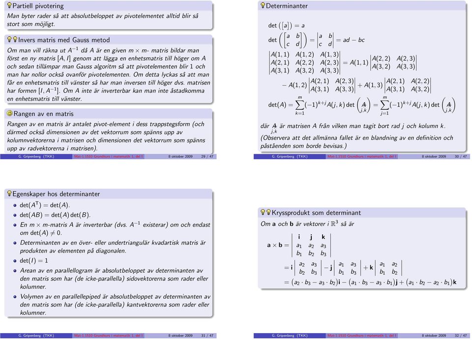 pivotelementen Om detta lyckas så att man får en enhetsmatris till vänster så har man inversen till höger dvs matrisen har formen [I, A 1 ] Om A inte är inverterbar kan man inte åstadkomma en