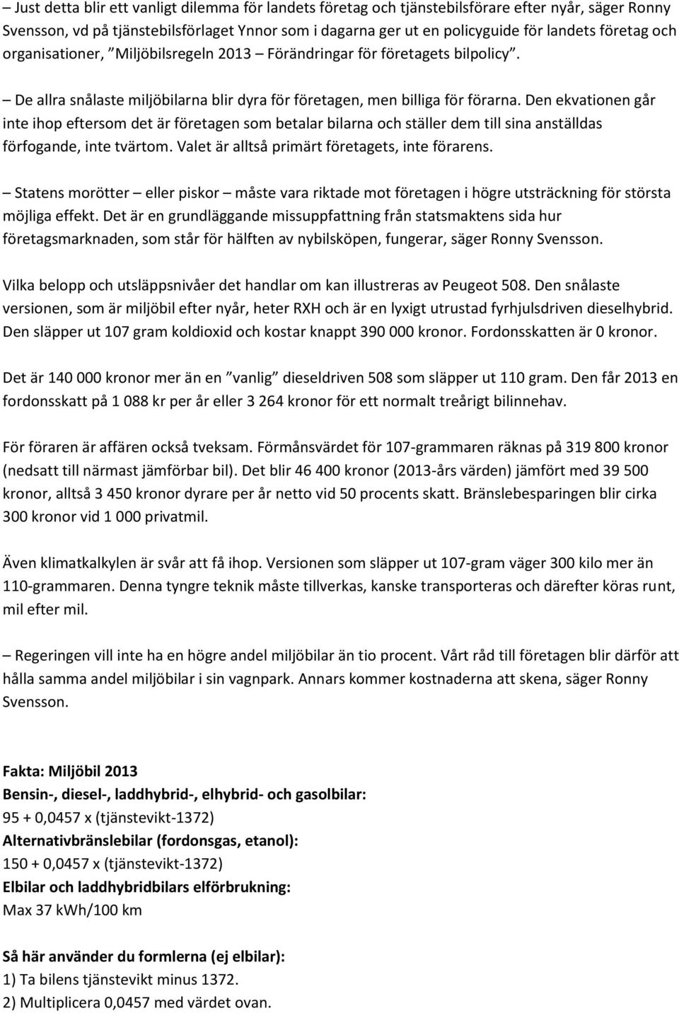 Den ekvationen går inte ihop eftersom det är företagen som betalar bilarna och ställer dem till sina anställdas förfogande, inte tvärtom. Valet är alltså primärt företagets, inte förarens.