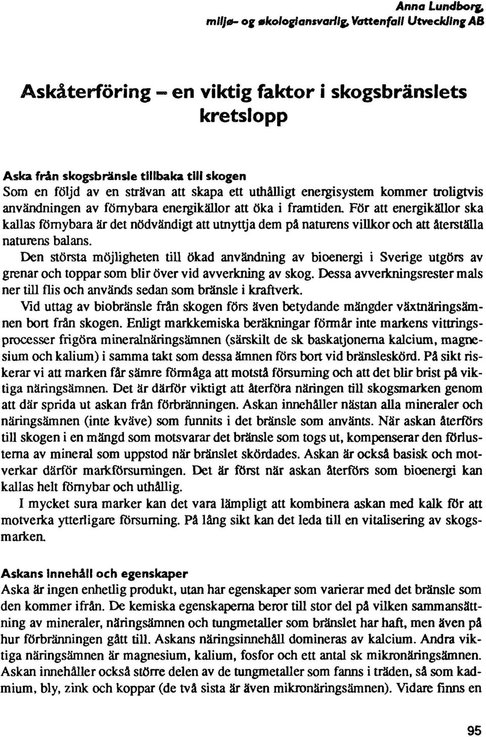 naturens villkor och att återställa naturens balans. Den största möjligheten till ökad användning av bioenergi i Sverige utgörs av grenar och toppar som blir över vid avverkning av skog.
