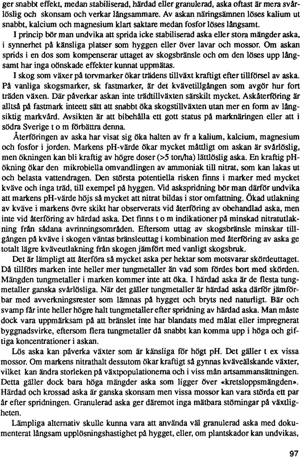 I princip bör man undvika att sprida icke stabiliserad aska eller stora mängder aska, i synnerhet på känsliga platser som hyggen eller över lavar och mossor.