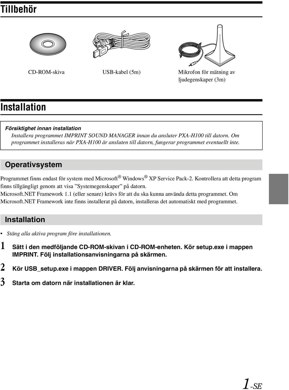Operativsystem Programmet finns endast för system med Microsoft Windows XP Service Pack-2. Kontrollera att detta program finns tillgängligt genom att visa Systemegenskaper på datorn. Microsoft.NET Framework 1.