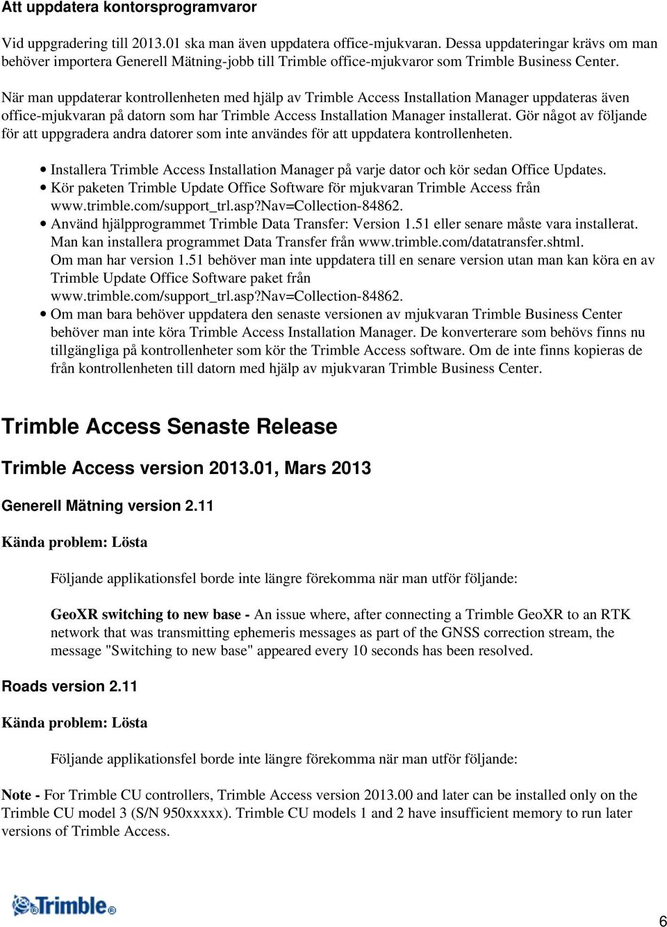 När man uppdaterar kontrollenheten med hjälp av Trimble Access Installation Manager uppdateras även office-mjukvaran på datorn som har Trimble Access Installation Manager installerat.