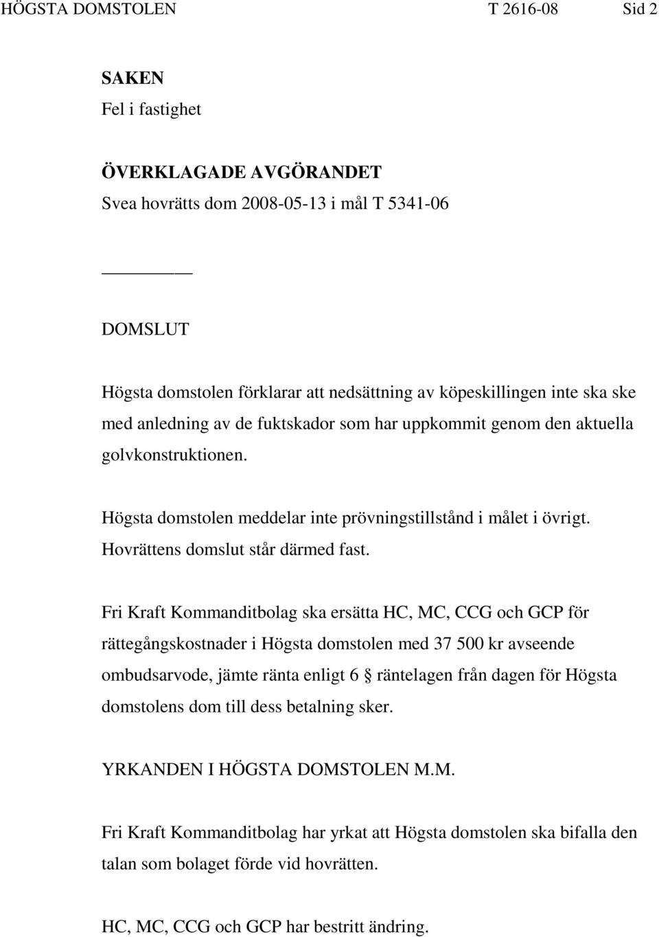 Fri Kraft Kommanditbolag ska ersätta HC, MC, CCG och GCP för rättegångskostnader i Högsta domstolen med 37 500 kr avseende ombudsarvode, jämte ränta enligt 6 räntelagen från dagen för Högsta