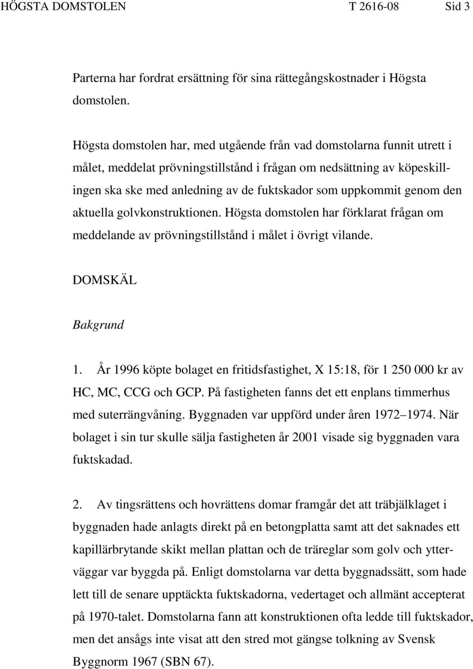 uppkommit genom den aktuella golvkonstruktionen. Högsta domstolen har förklarat frågan om meddelande av prövningstillstånd i målet i övrigt vilande. DOMSKÄL Bakgrund 1.