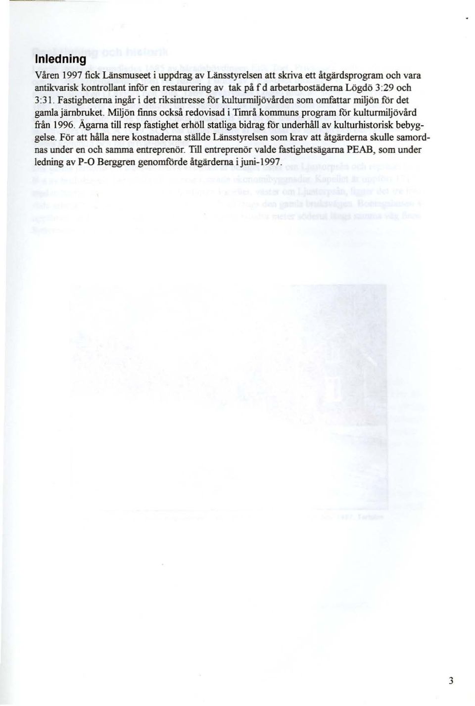 Miljön finns också redovisad i Timeå kommuns program for kulturmiljövård från 1996. Ägarna till resp fastighet erhöll statliga bidrag för underhåll av kulturhistorisk bebyggelse.