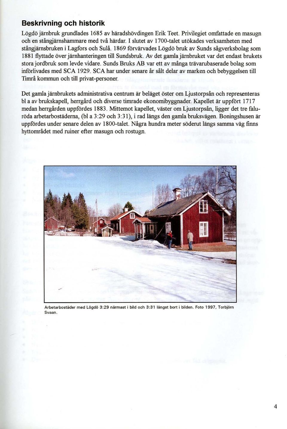 Av det gamla järnbruket var det endast brukets stora jordbruk som levde vidare. Sunds Bruks AB var ett av många trävarubaserade bolag som införlivades med SCA 1929.