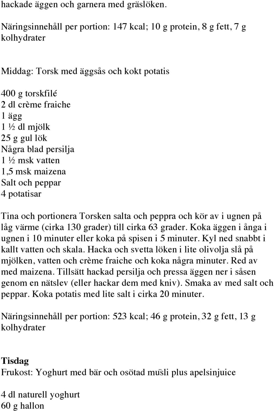 msk vatten 1,5 msk maizena Salt och peppar 4 potatisar Tina och portionera Torsken salta och peppra och kör av i ugnen på låg värme (cirka 130 grader) till cirka 63 grader.