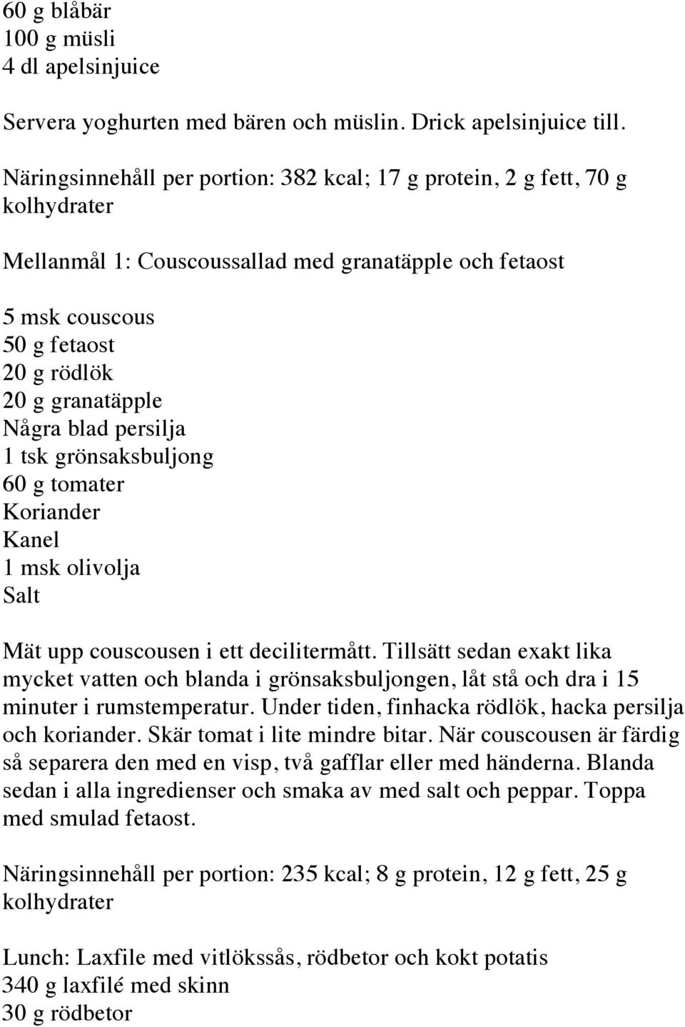 persilja 1 tsk grönsaksbuljong 60 g tomater Koriander Kanel 1 msk olivolja Salt Mät upp couscousen i ett decilitermått.