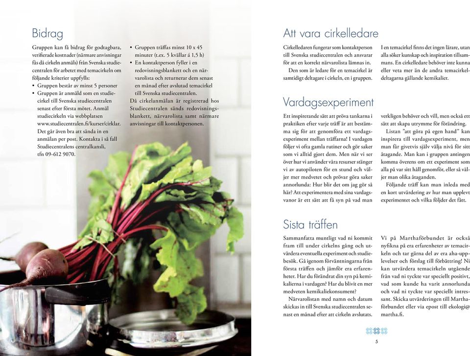Det går även bra att sända in en anmälan per post. Kontakta i så fall Studiecentralens centralkansli, tfn 09-612 9070. Gruppen träffas minst 10 x 45 minuter (t.ex.