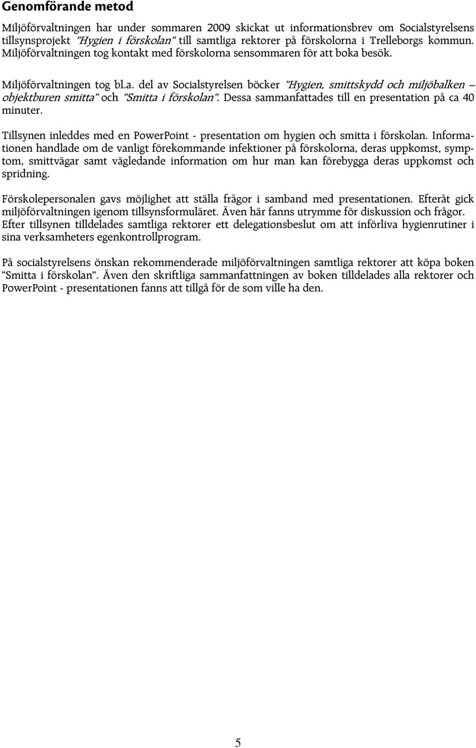 Dessa sammanfattades till en presentation på ca 40 minuter. Tillsynen inleddes med en PowerPoint - presentation om hygien och smitta i förskolan.