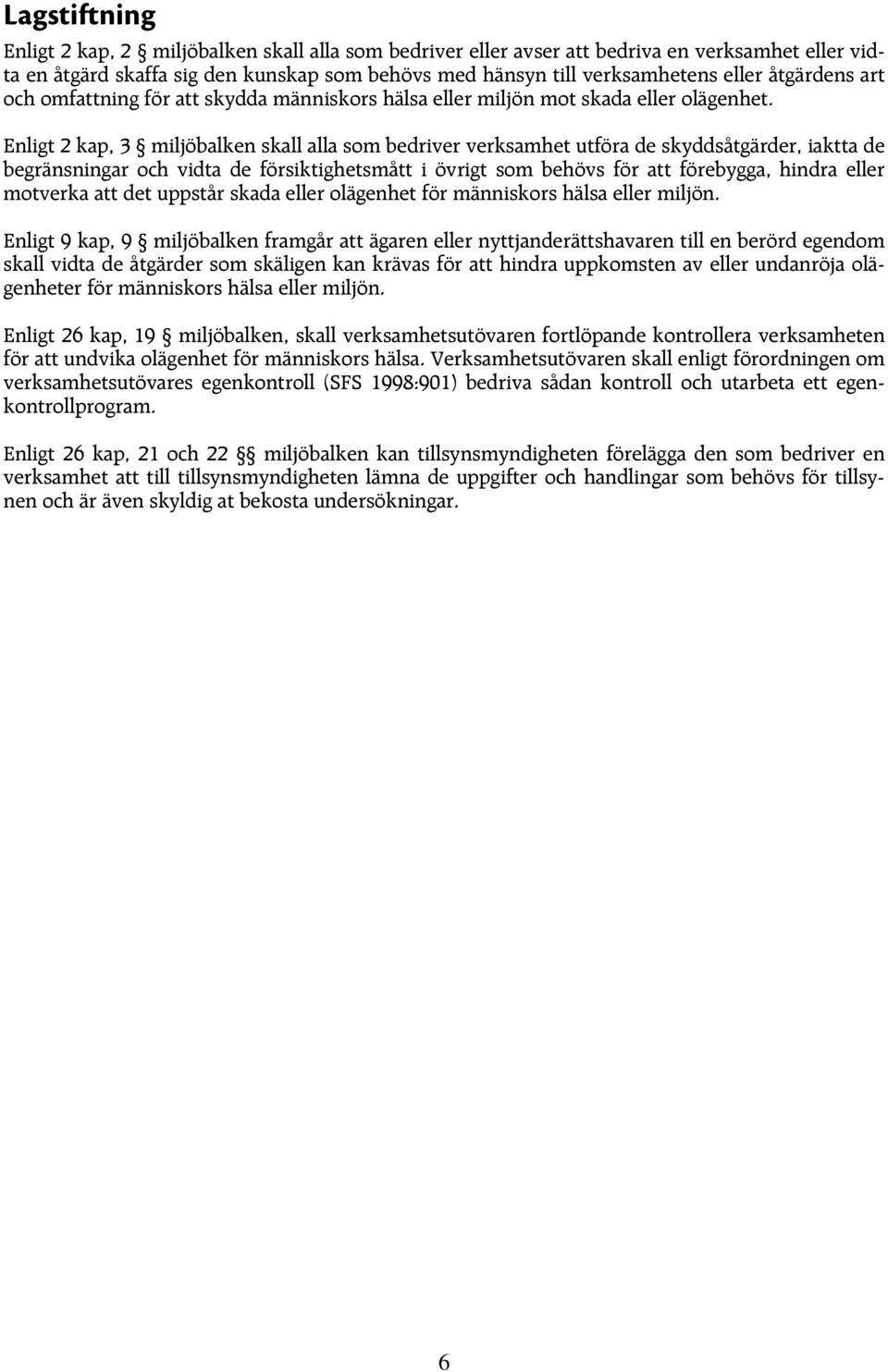 Enligt 2 kap, 3 miljöbalken skall alla som bedriver verksamhet utföra de skyddsåtgärder, iaktta de begränsningar och vidta de försiktighetsmått i övrigt som behövs för att förebygga, hindra eller