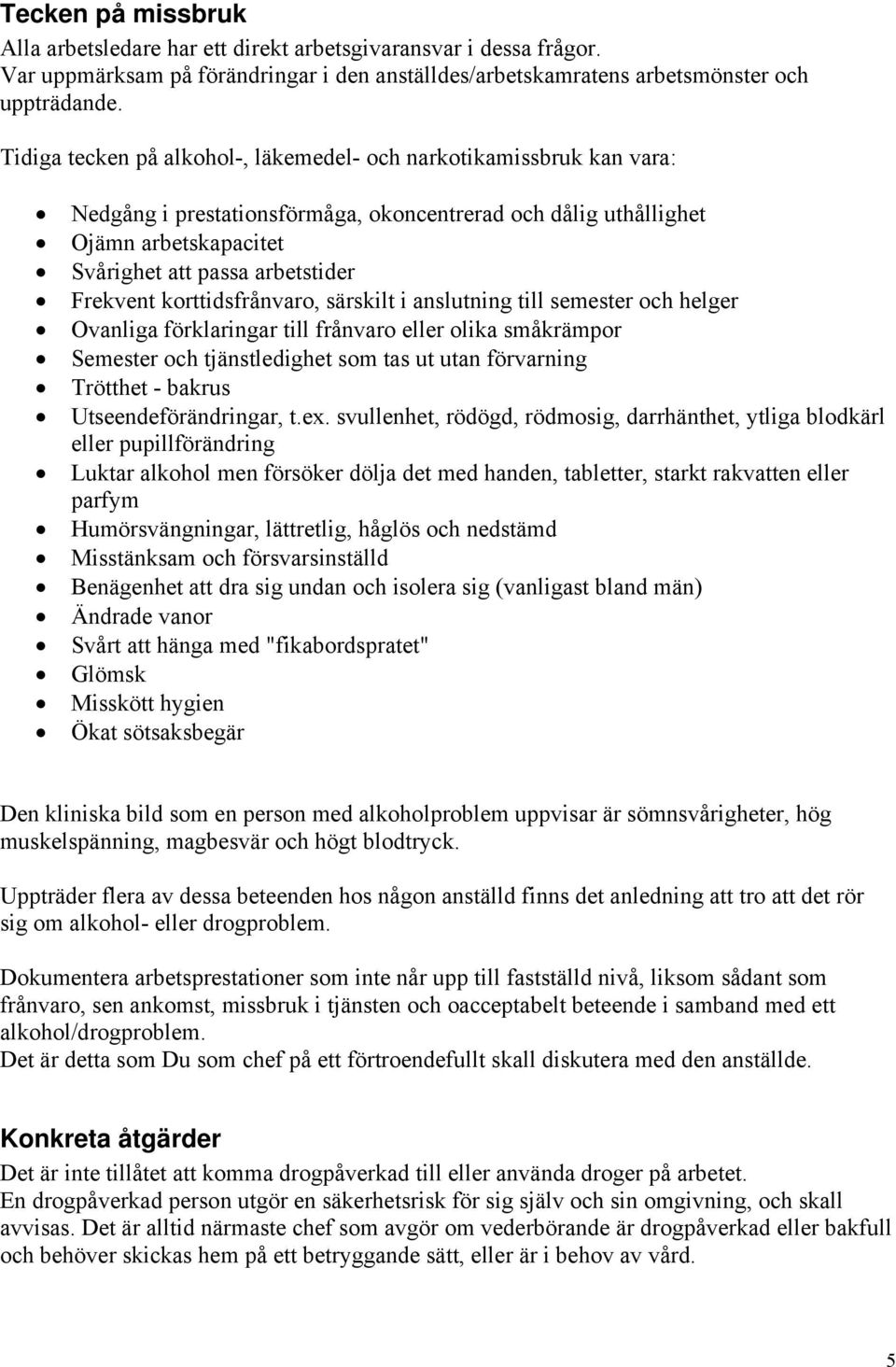 korttidsfrånvaro, särskilt i anslutning till semester och helger Ovanliga förklaringar till frånvaro eller olika småkrämpor Semester och tjänstledighet som tas ut utan förvarning Trötthet - bakrus