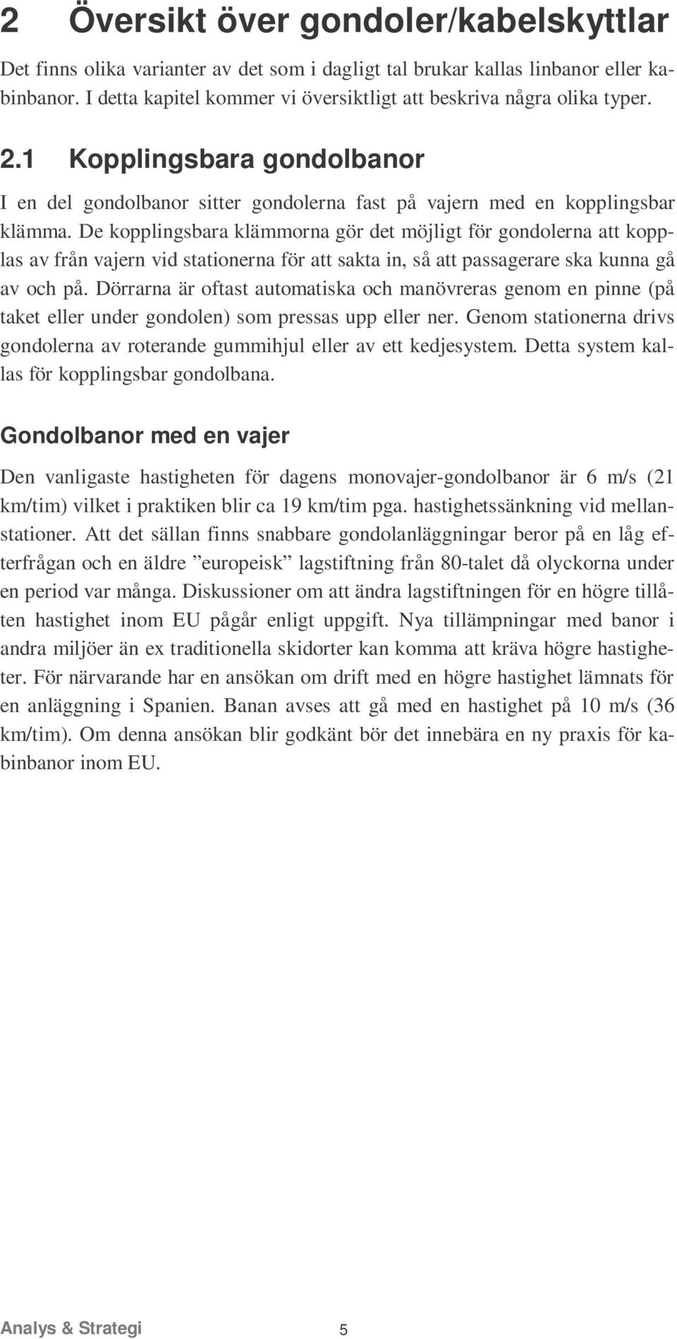 De kopplingsbara klämmorna gör det möjligt för gondolerna att kopplas av från vajern vid stationerna för att sakta in, så att passagerare ska kunna gå av och på.