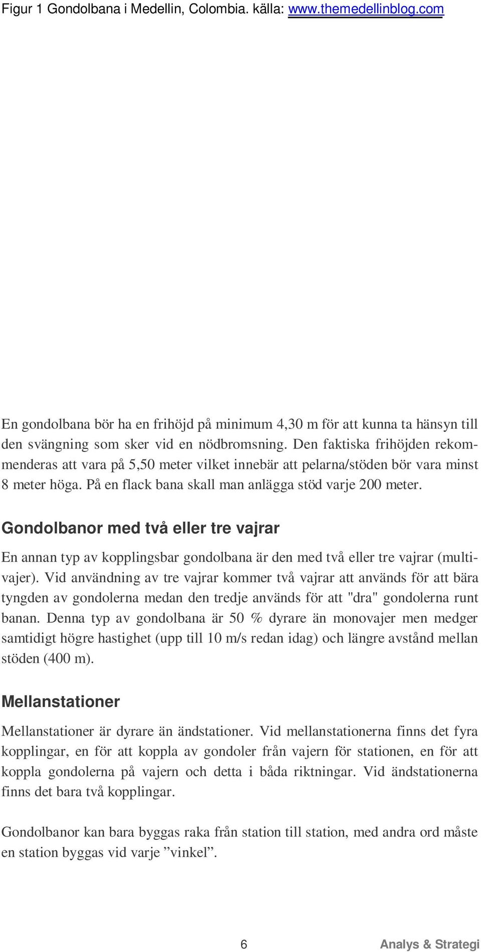Gondolbanor med två eller tre vajrar En annan typ av kopplingsbar gondolbana är den med två eller tre vajrar (multivajer).