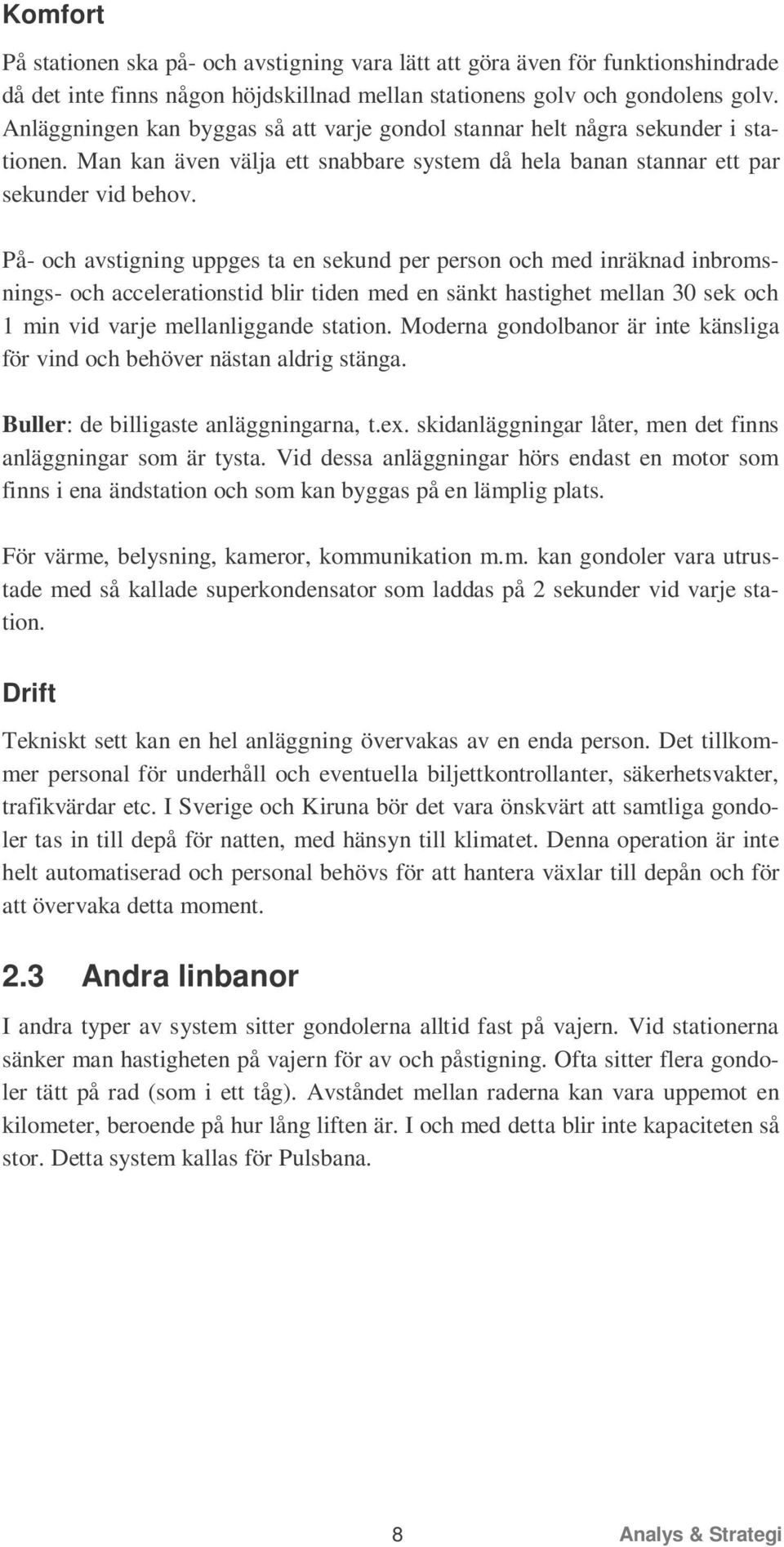 På- och avstigning uppges ta en sekund per person och med inräknad inbromsnings- och accelerationstid blir tiden med en sänkt hastighet mellan 30 sek och 1 min vid varje mellanliggande station.
