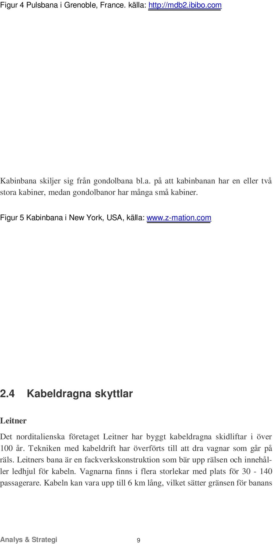 Tekniken med kabeldrift har överförts till att dra vagnar som går på räls. Leitners bana är en fackverkskonstruktion som bär upp rälsen och innehåller ledhjul för kabeln.