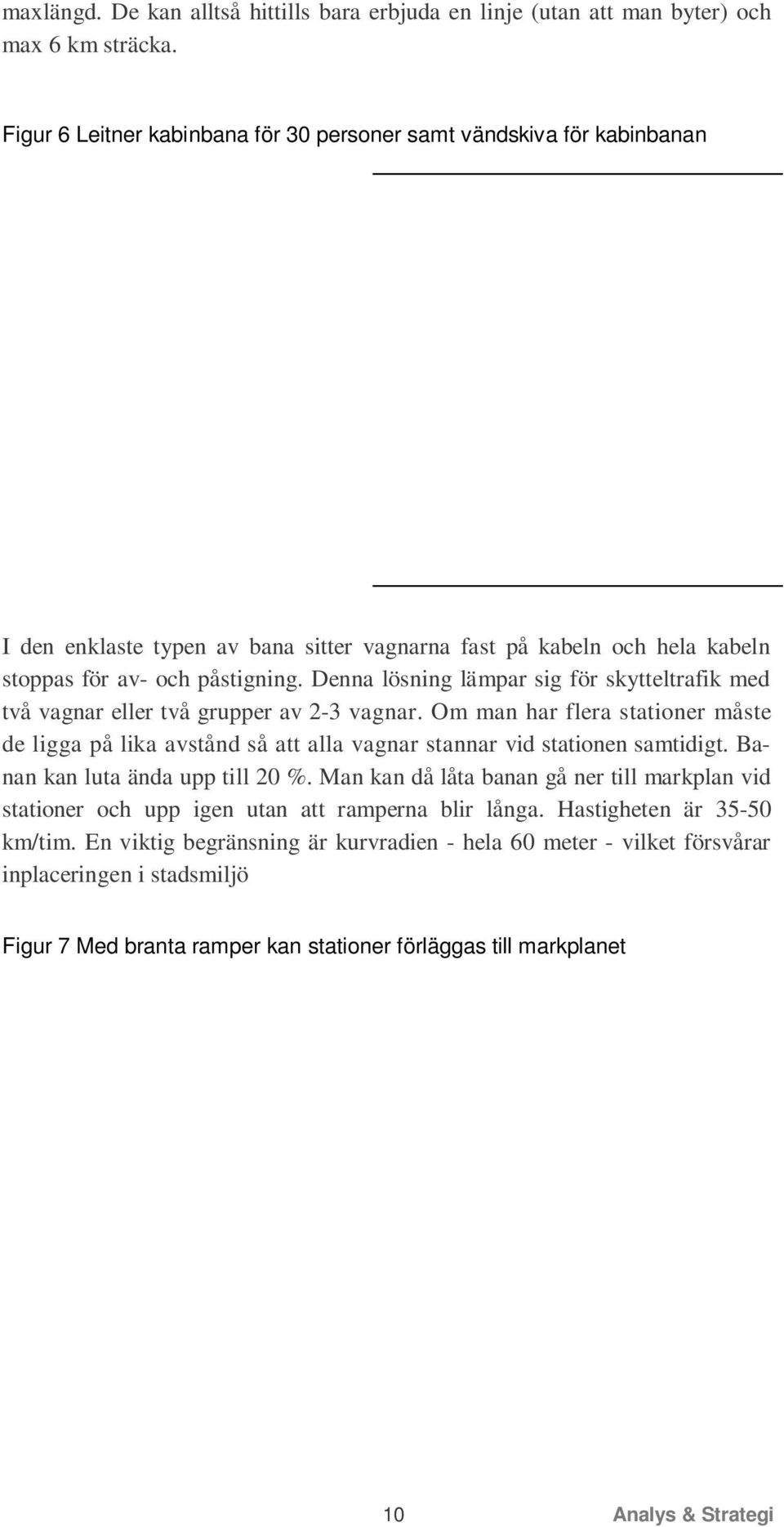 Denna lösning lämpar sig för skytteltrafik med två vagnar eller två grupper av 2-3 vagnar. Om man har flera stationer måste de ligga på lika avstånd så att alla vagnar stannar vid stationen samtidigt.