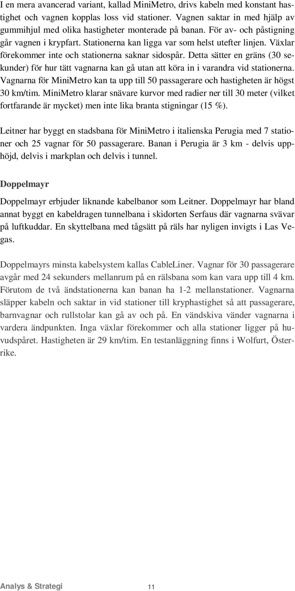 Växlar förekommer inte och stationerna saknar sidospår. Detta sätter en gräns (30 sekunder) för hur tätt vagnarna kan gå utan att köra in i varandra vid stationerna.