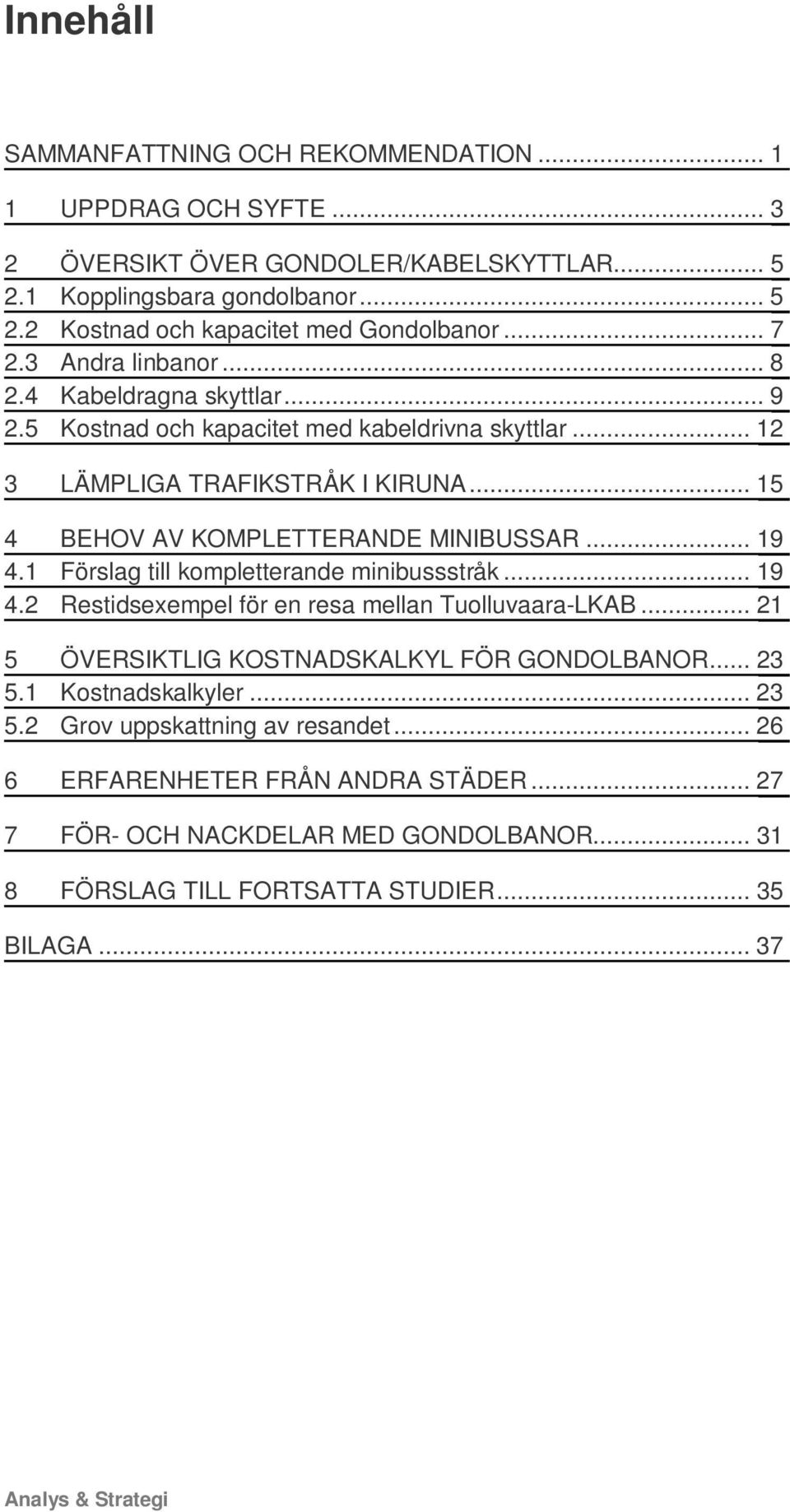 .. 19 4.1 Förslag till kompletterande minibussstråk... 19 4.2 Restidsexempel för en resa mellan Tuolluvaara-LKAB... 21 5 ÖVERSIKTLIG KOSTNADSKALKYL FÖR GONDOLBANOR... 23 5.1 Kostnadskalkyler.