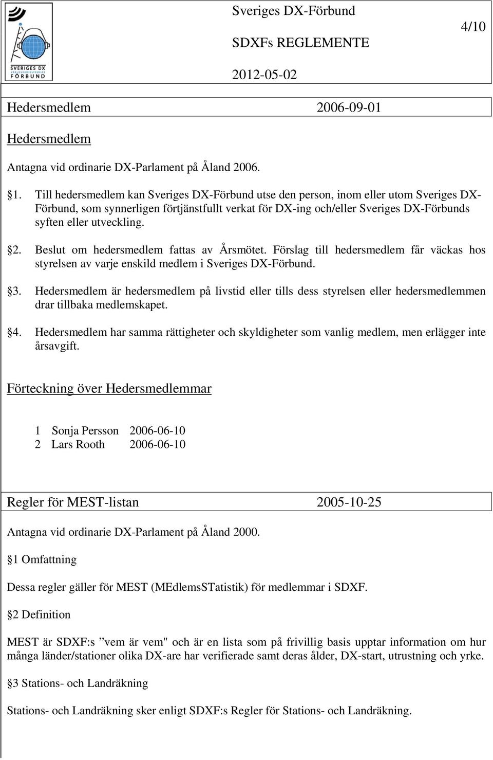 utveckling. 2. Beslut om hedersmedlem fattas av Årsmötet. Förslag till hedersmedlem får väckas hos styrelsen av varje enskild medlem i Sveriges DX-Förbund. 3.