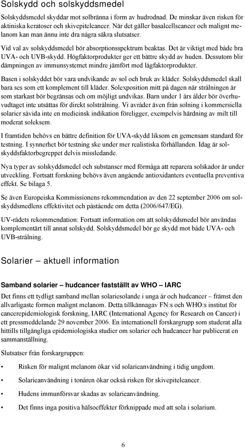 Det är viktigt med både bra UVA- och UVB-skydd. Högfaktorprodukter ger ett bättre skydd av huden. Dessutom blir dämpningen av immunsystemet mindre jämfört med lågfaktorprodukter.