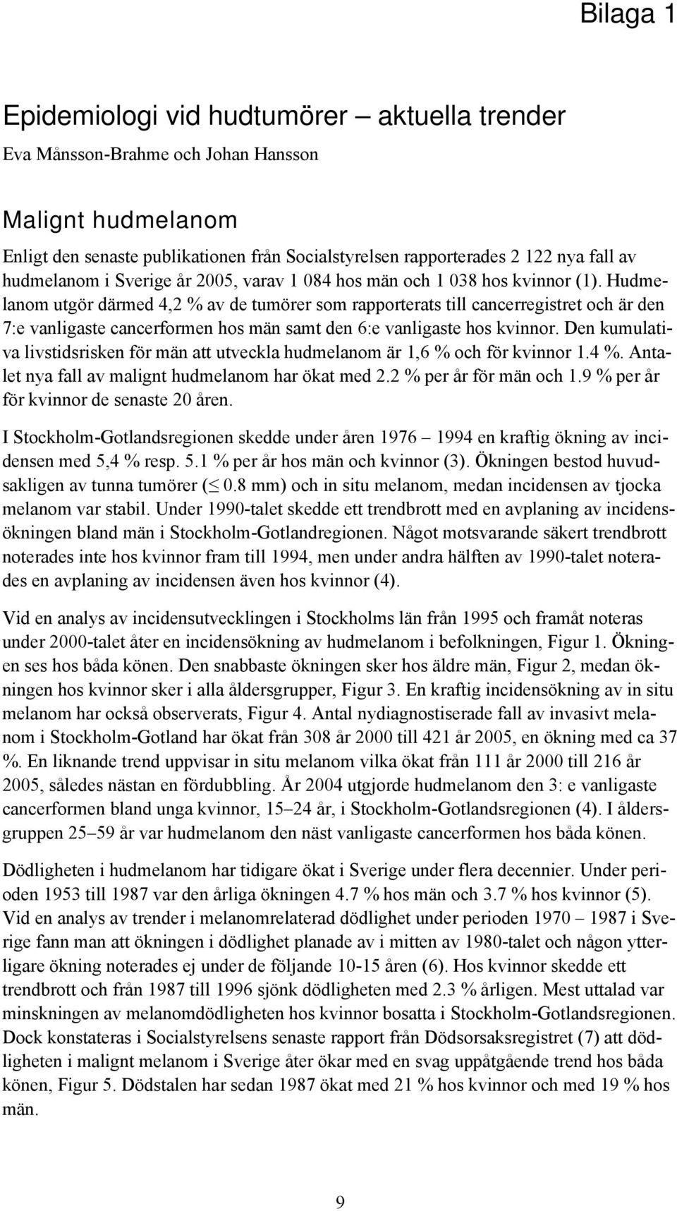 Hudmelanom utgör därmed 4,2 % av de tumörer som rapporterats till cancerregistret och är den 7:e vanligaste cancerformen hos män samt den 6:e vanligaste hos kvinnor.