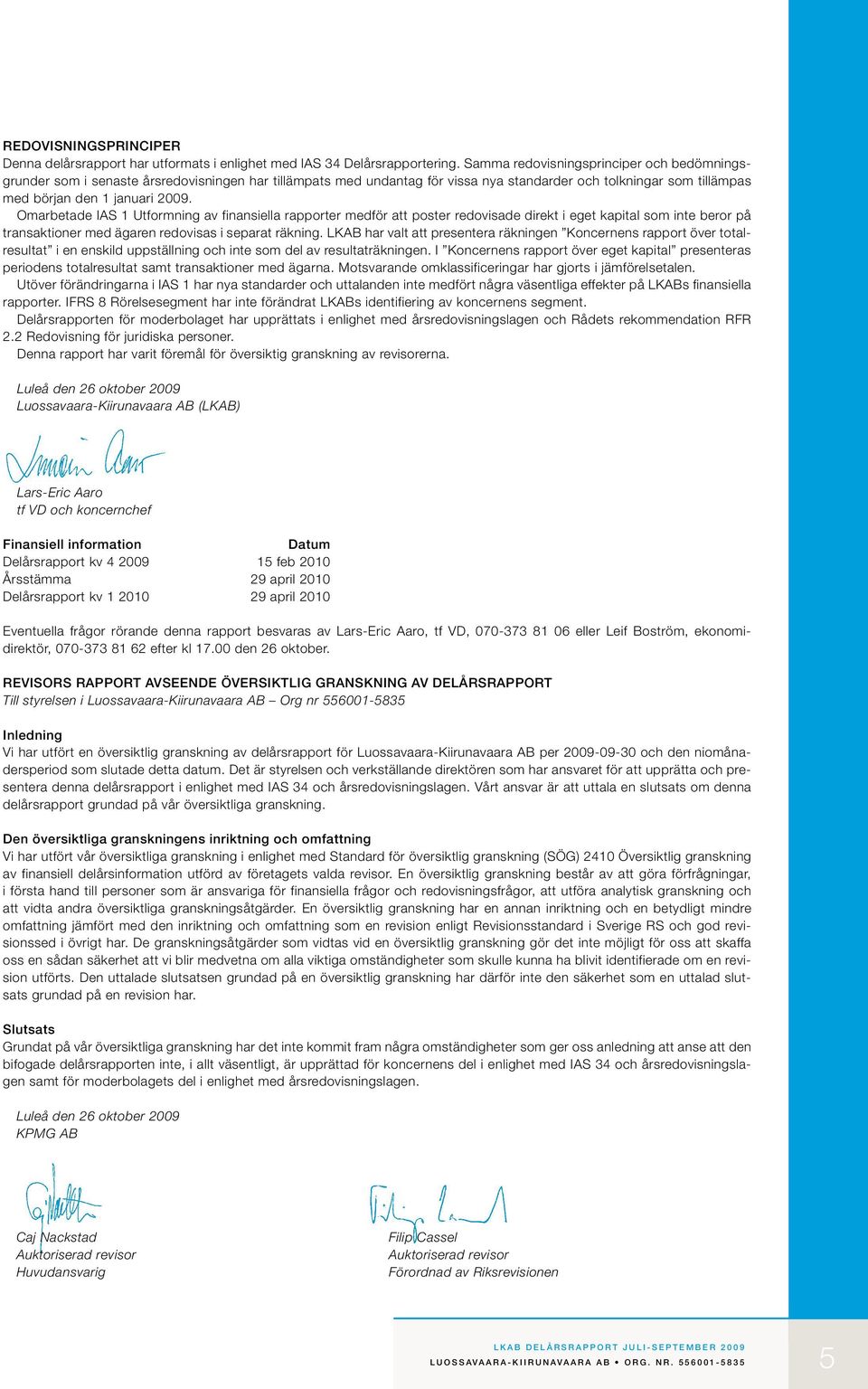 Omarbetade IAS 1 Utformning av finansiella rapporter medför att poster redovisade direkt i eget kapital som inte beror på transaktioner med ägaren redovisas i separat räkning.