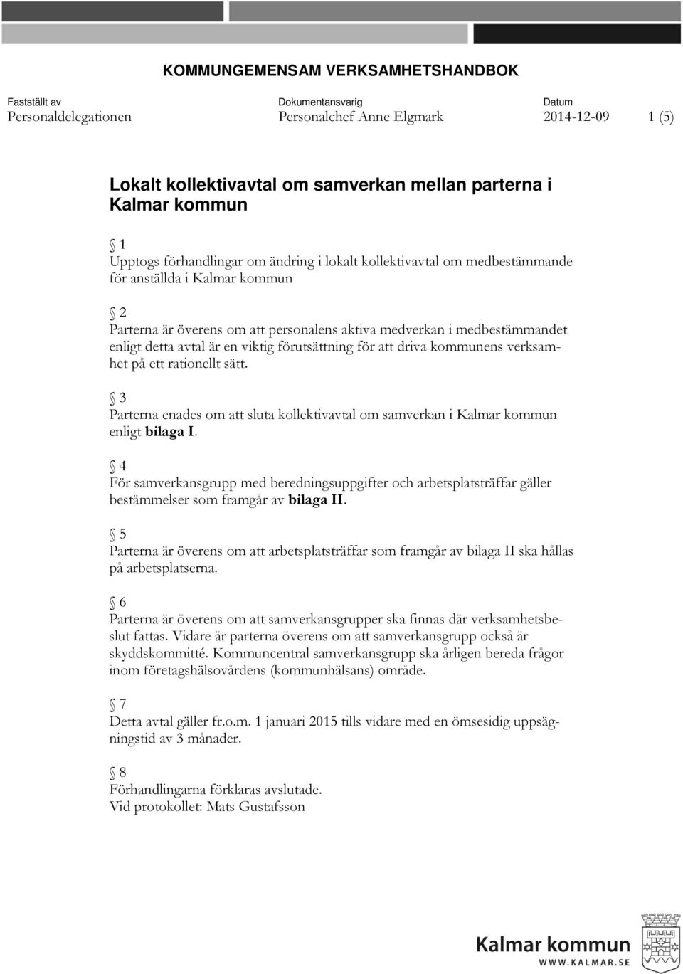 detta avtal är en viktig förutsättning för att driva kommunens verksamhet på ett rationellt sätt. 3 Parterna enades om att sluta kollektivavtal om samverkan i Kalmar kommun enligt bilaga I.