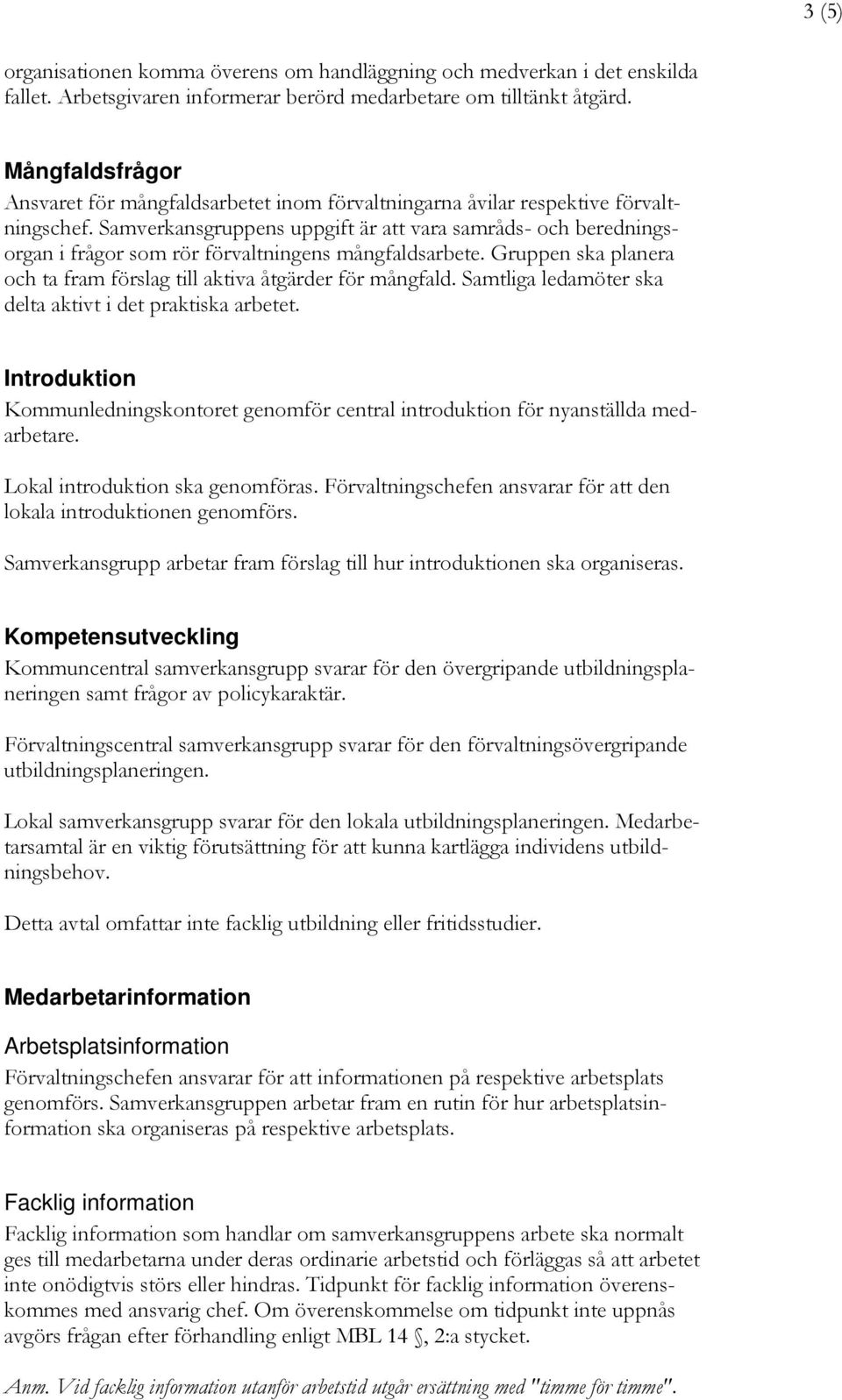Samverkansgruppens uppgift är att vara samråds- och beredningsorgan i frågor som rör förvaltningens mångfaldsarbete. Gruppen ska planera och ta fram förslag till aktiva åtgärder för mångfald.