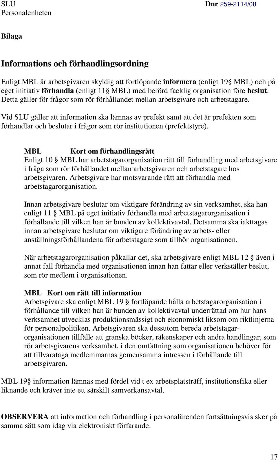 Vid SLU gäller att information ska lämnas av prefekt samt att det är prefekten som förhandlar och beslutar i frågor som rör institutionen (prefektstyre).