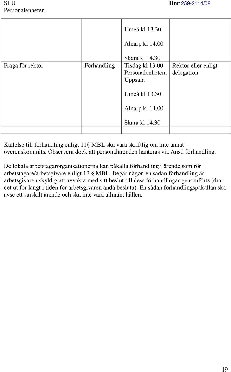 De lokala arbetstagarorganisationerna kan påkalla förhandling i ärende som rör arbetstagare/arbetsgivare enligt 12 MBL.