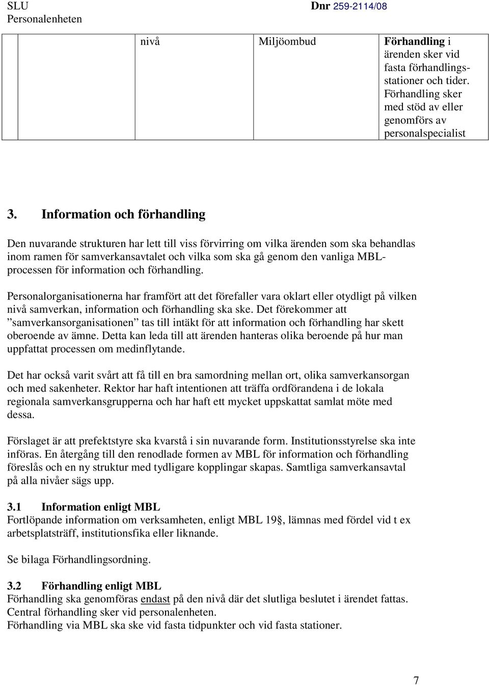 MBLprocessen för information och förhandling. Personalorganisationerna har framfört att det förefaller vara oklart eller otydligt på vilken nivå samverkan, information och förhandling ska ske.