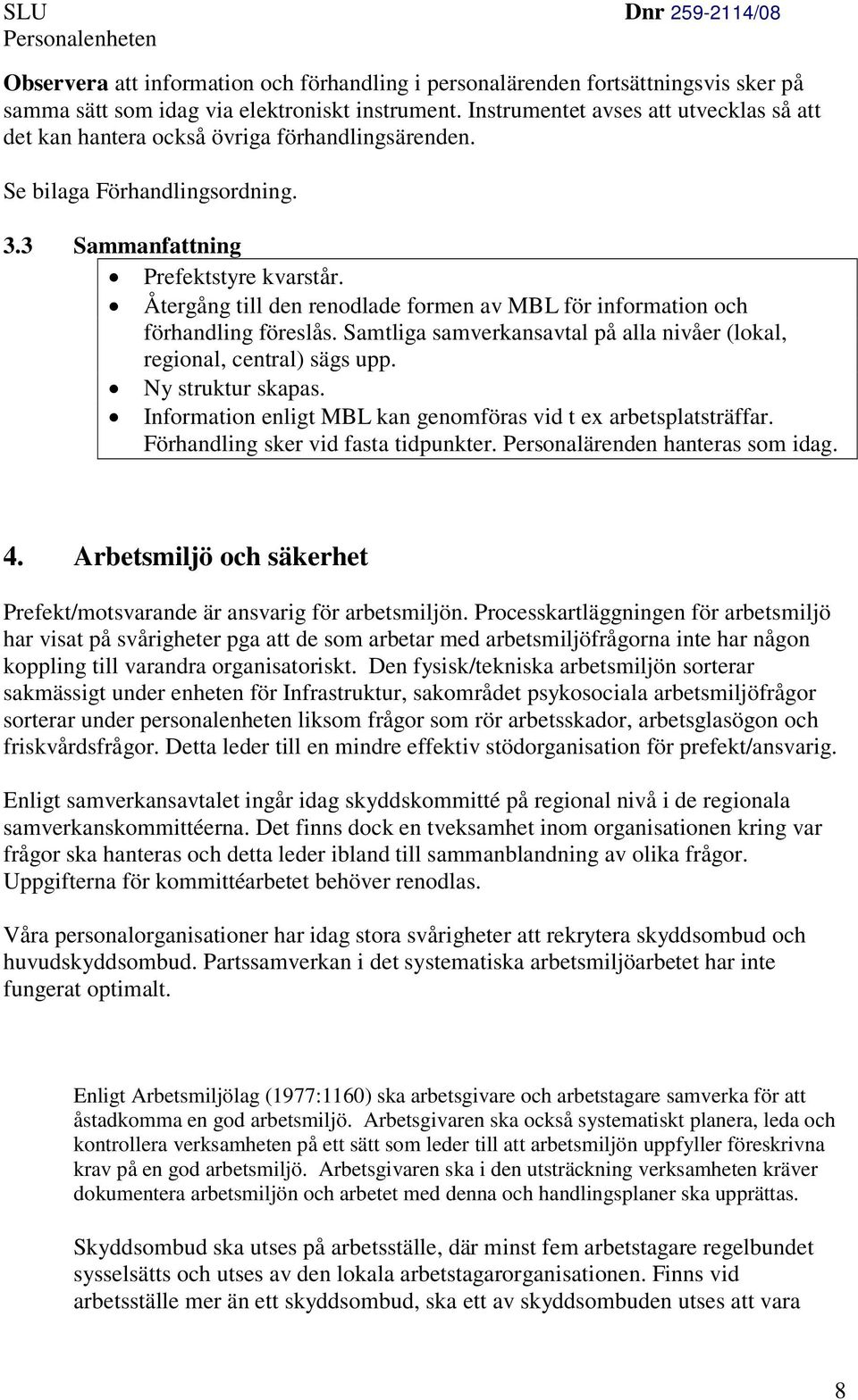 Återgång till den renodlade formen av MBL för information och förhandling föreslås. Samtliga samverkansavtal på alla nivåer (lokal, regional, central) sägs upp. Ny struktur skapas.
