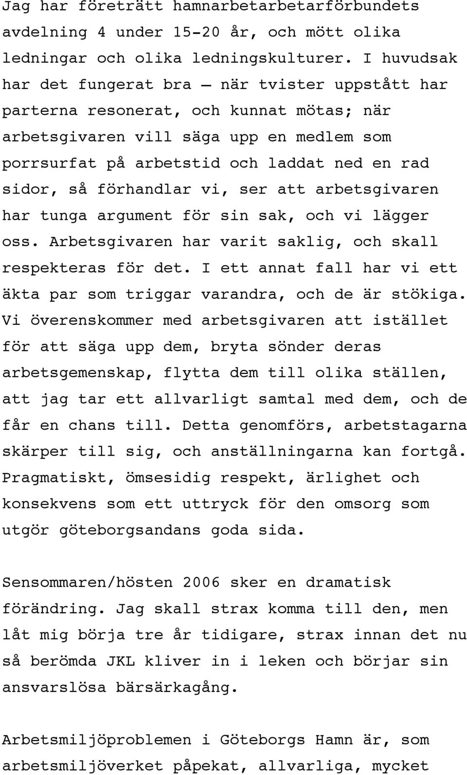 förhandlar vi, ser att arbetsgivaren har tunga argument för sin sak, och vi lägger oss. Arbetsgivaren har varit saklig, och skall respekteras för det.