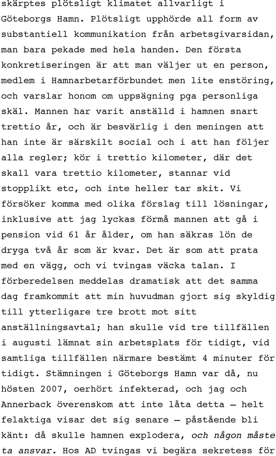 Mannen har varit anställd i hamnen snart trettio år, och är besvärlig i den meningen att han inte är särskilt social och i att han följer alla regler; kör i trettio kilometer, där det skall vara