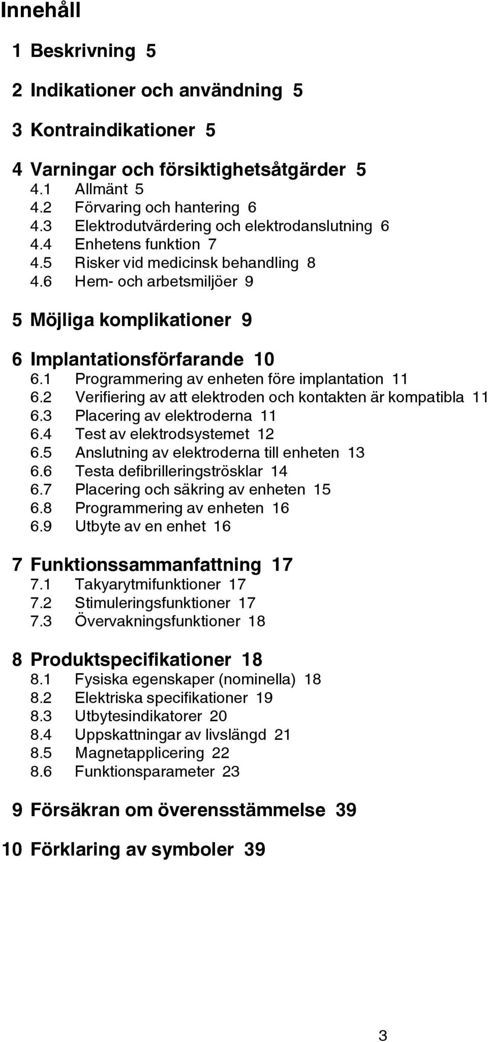 1 Programmering av enheten före implantation 11 6.2 Verifiering av att elektroden och kontakten är kompatibla 11 6.3 Placering av elektroderna 11 6.4 Test av elektrodsystemet 12 6.