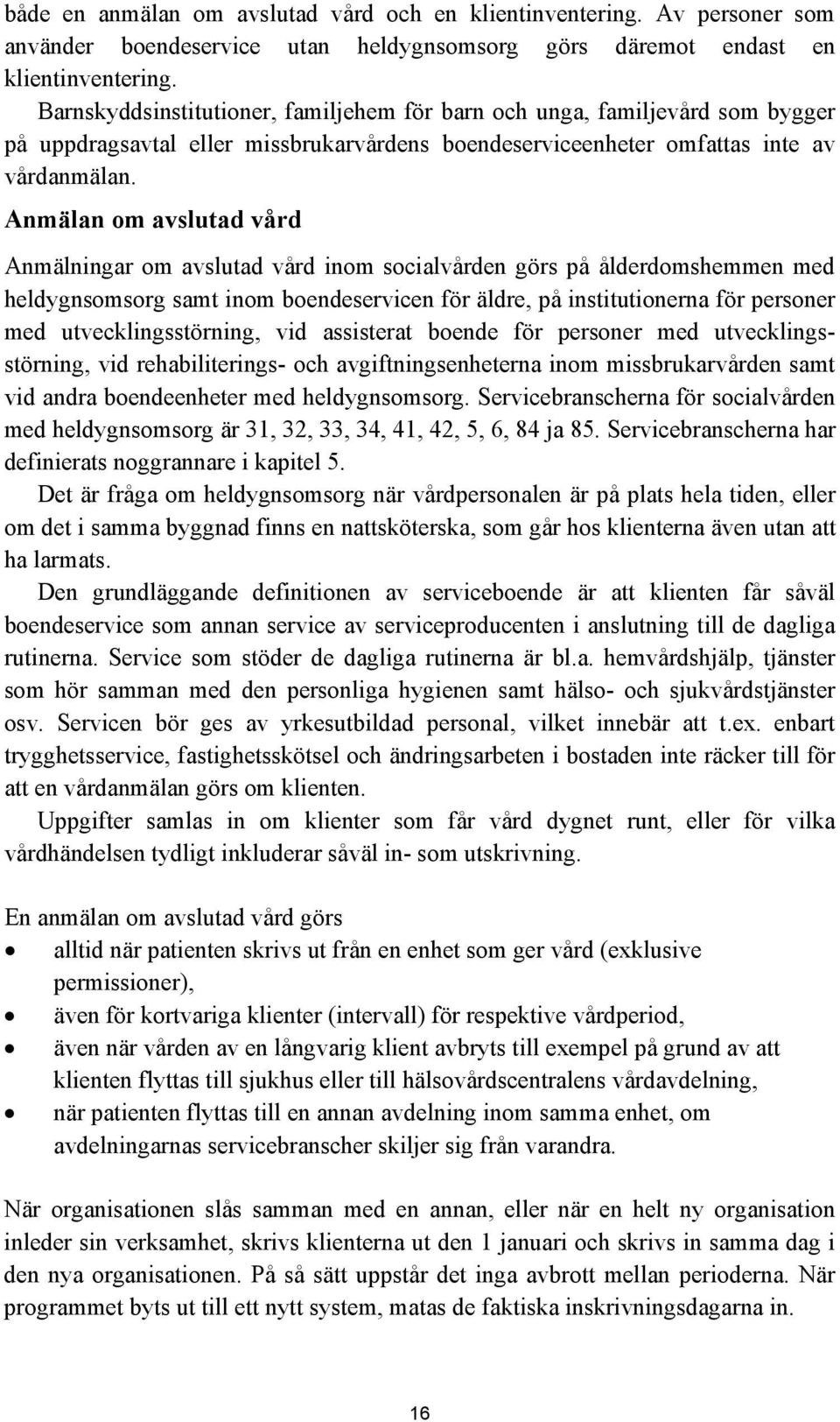 Anmälan om avslutad vård Anmälningar om avslutad vård inom socialvården görs på ålderdomshemmen med heldygnsomsorg samt inom boendeservicen för äldre, på institutionerna för personer med