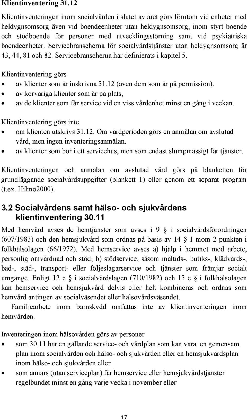 utvecklingsstörning samt vid psykiatriska boendeenheter. Servicebranscherna för socialvårdstjänster utan heldygnsomsorg är 43, 44, 81 och 82. Servicebranscherna har definierats i kapitel 5.