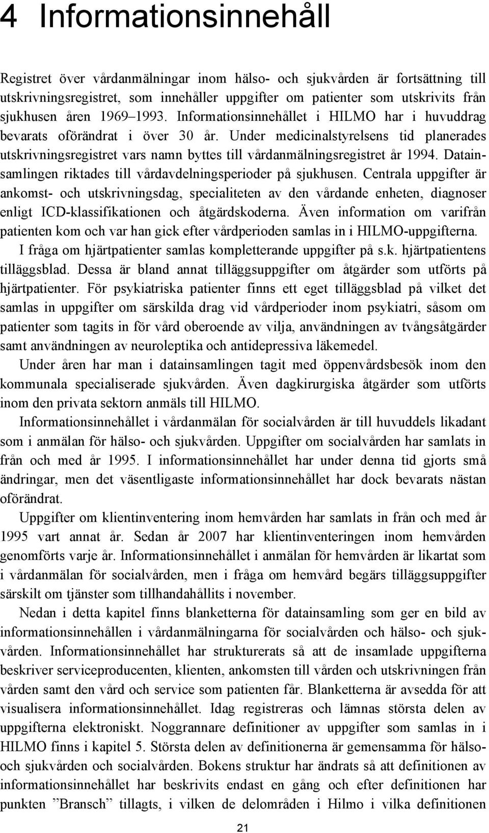 Under medicinalstyrelsens tid planerades utskrivningsregistret vars namn byttes till vårdanmälningsregistret år 1994. Datainsamlingen riktades till vårdavdelningsperioder på sjukhusen.