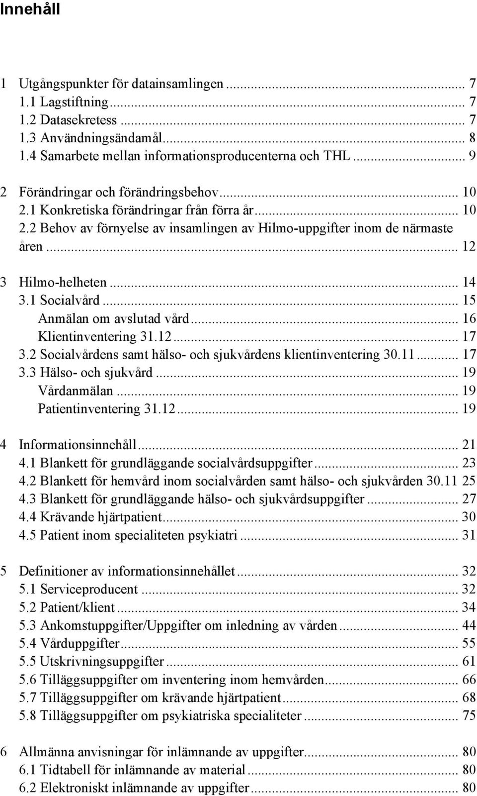 .. 14 3.1 Socialvård... 15 Anmälan om avslutad vård... 16 Klientinventering 31.12... 17 3.2 Socialvårdens samt hälso- och sjukvårdens klientinventering 30.11... 17 3.3 Hälso- och sjukvård.