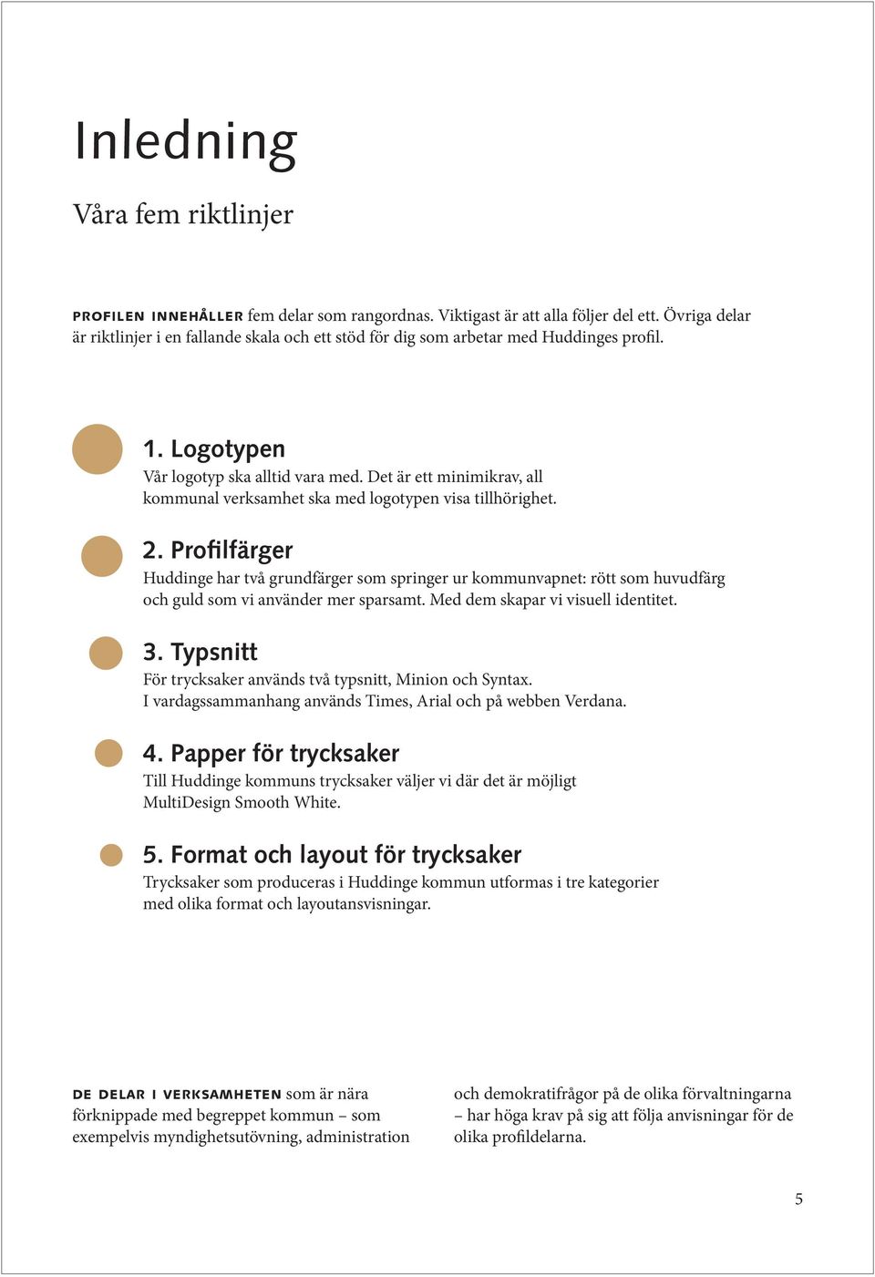 Det är ett minimikrav, all kommunal verksamhet ska med logotypen visa tillhörighet. 2.