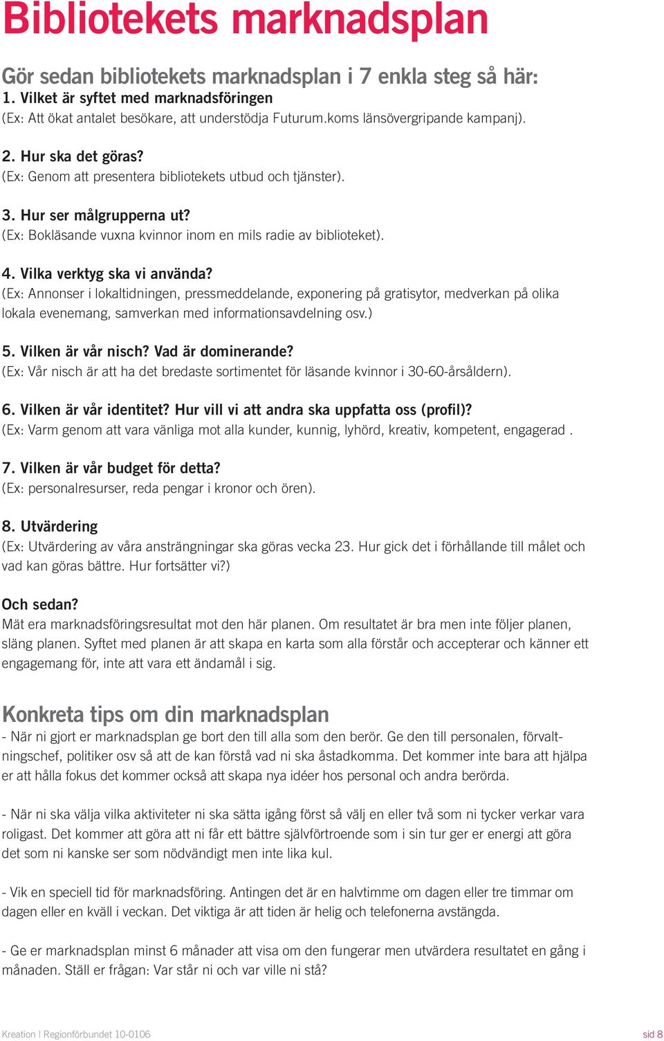 4. Vilka verktyg ska vi använda? (Ex: Annonser i tidningen, pressmeddelande, exponering på gratisytor, medverkan på olika a evenemang, samverkan med informationsavdelning osv.) 5. Vilken är vår nisch?