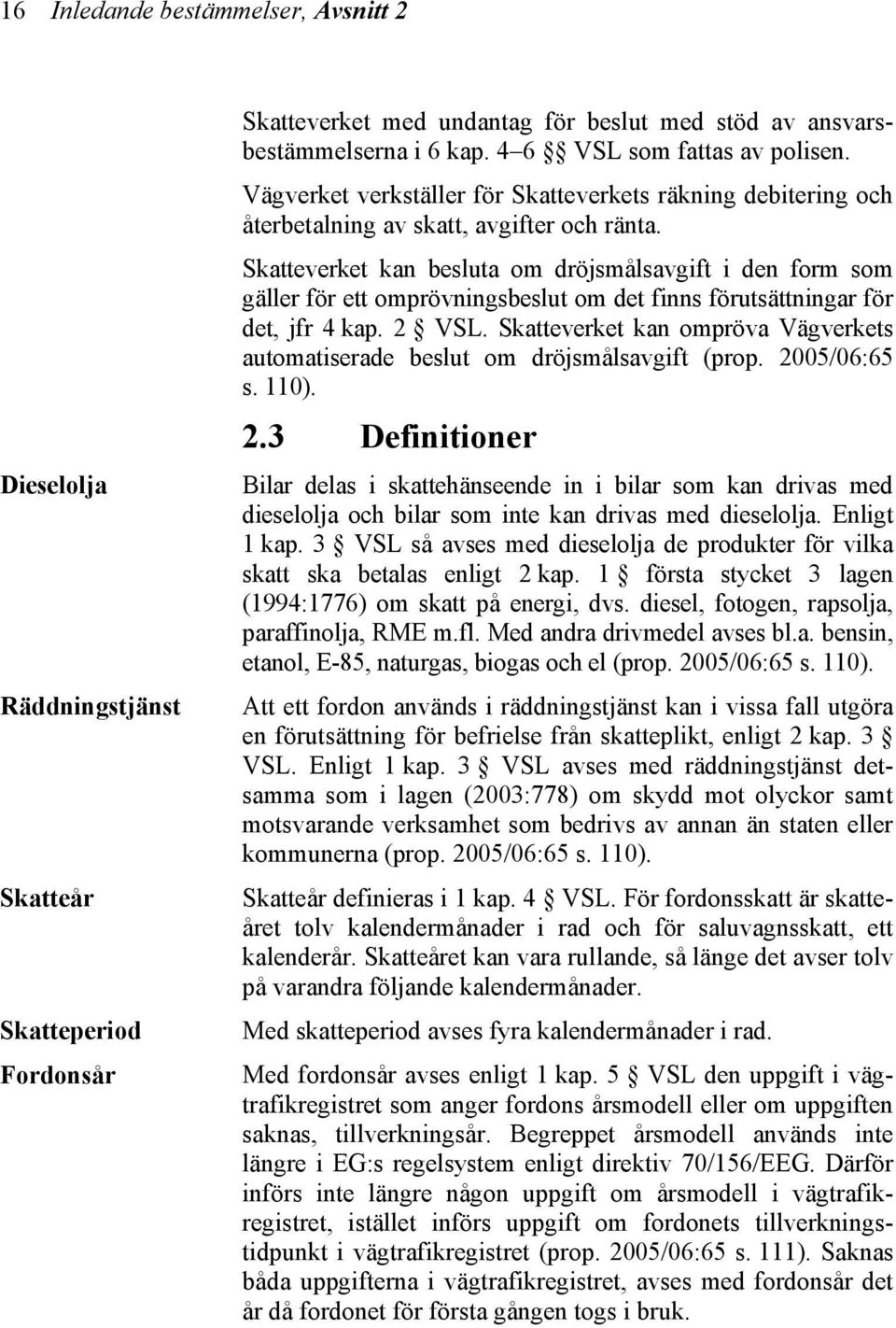 Skatteverket kan besluta om dröjsmålsavgift i den form som gäller för ett omprövningsbeslut om det finns förutsättningar för det, jfr 4 kap. 2 VSL.