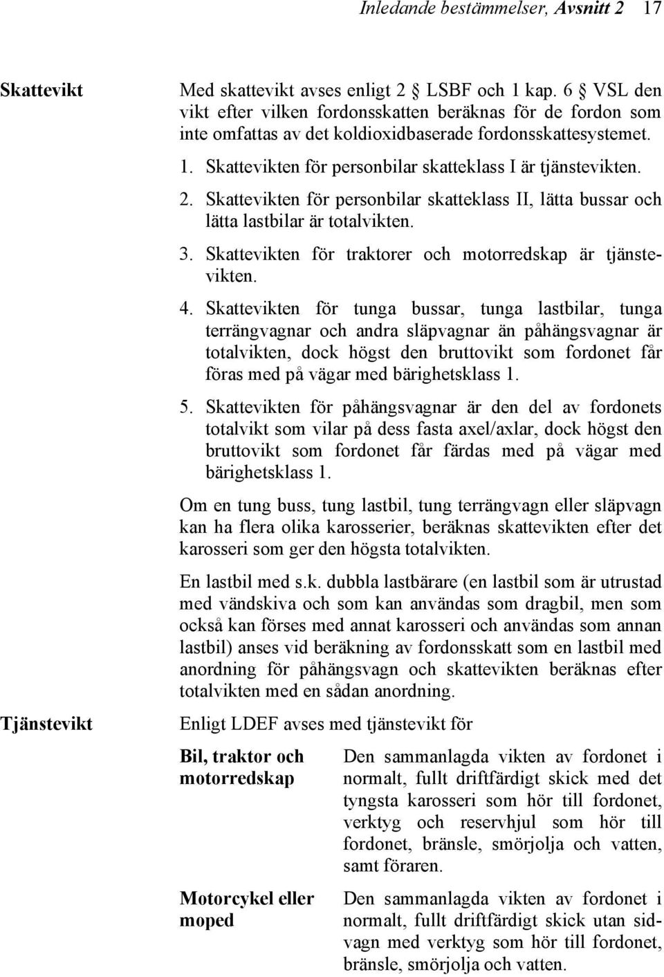 Skattevikten för personbilar skatteklass II, lätta bussar och lätta lastbilar är totalvikten. 3. Skattevikten för traktorer och motorredskap är tjänstevikten. 4.