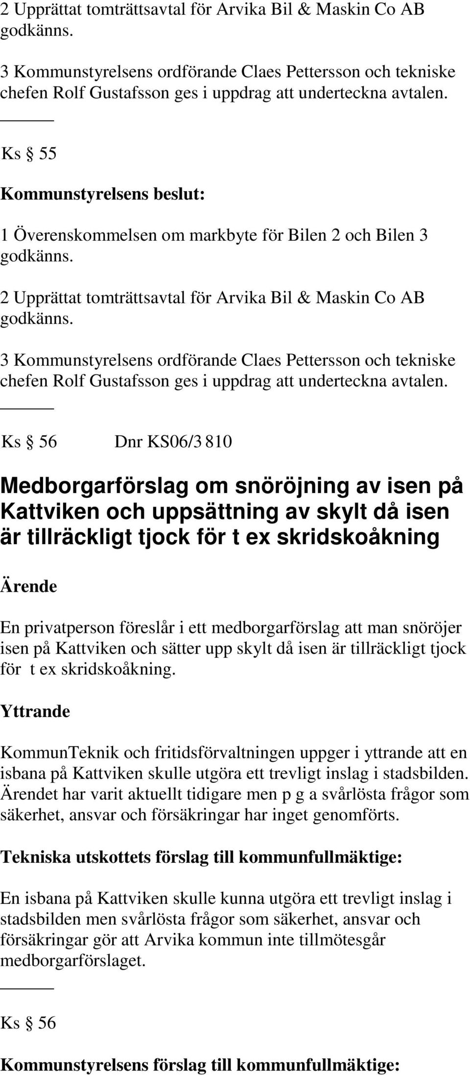 Ks 56 Dnr KS06/3 810 Medborgarförslag om snöröjning av isen på Kattviken och uppsättning av skylt då isen är tillräckligt tjock för t ex skridskoåkning En privatperson föreslår i ett medborgarförslag