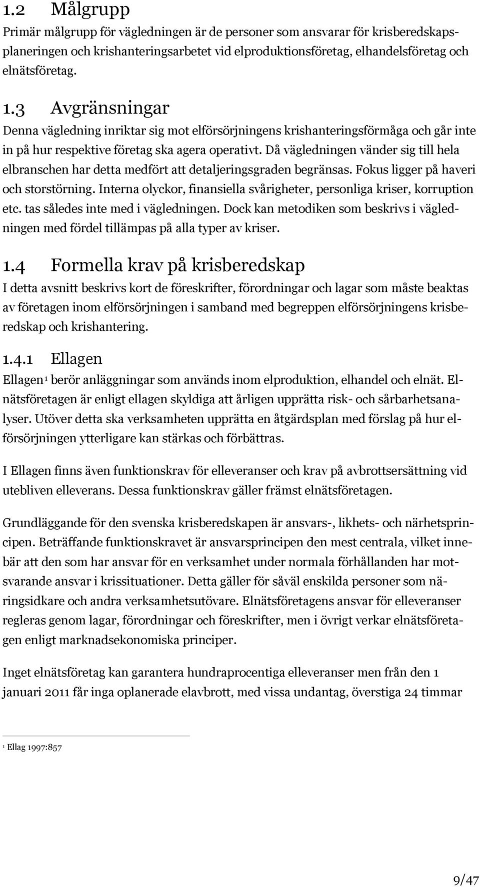 Då vägledningen vänder sig till hela elbranschen har detta medfört att detaljeringsgraden begränsas. Fokus ligger på haveri och storstörning.